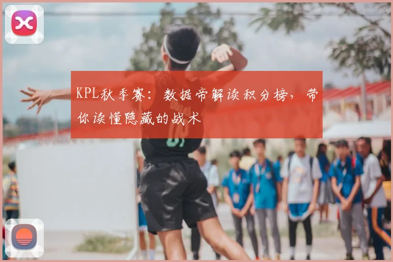 KPL秋季赛:数据帝解读积分榜,带你读懂隐藏的战术