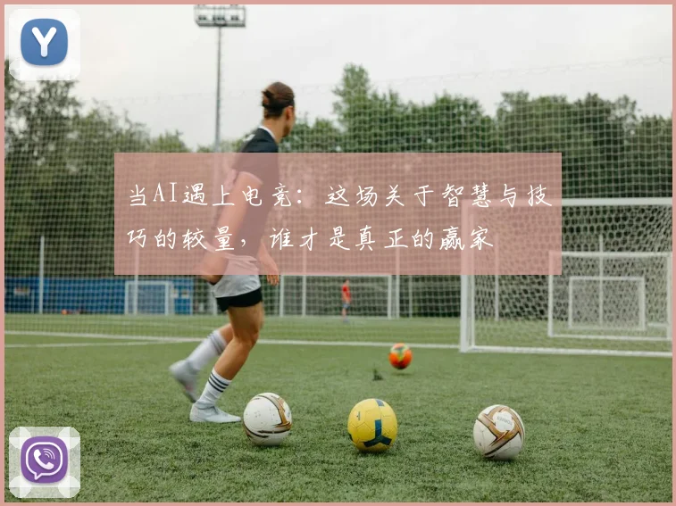 当AI遇上电竞：这场关于智慧与技巧的较量，谁才是真正的赢家