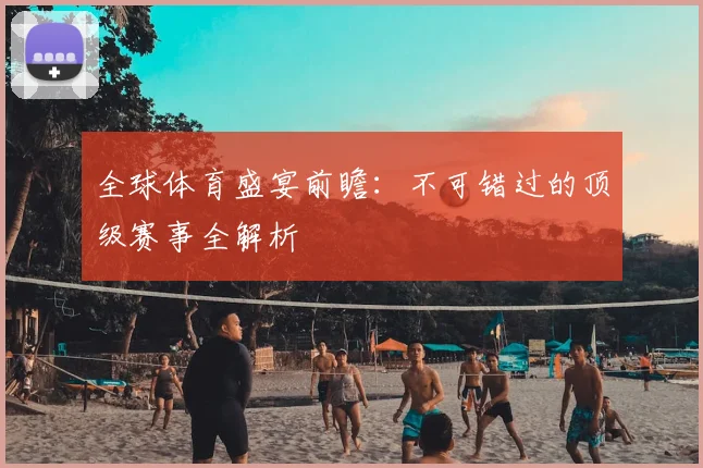 全球体育盛宴前瞻:不可错过的顶级赛事全解析