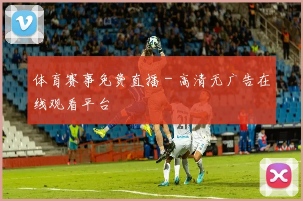 体育赛事免费直播 - 高清无广告在线观看平台