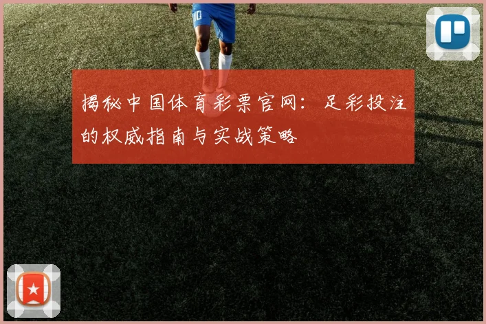 揭秘中国体育彩票官网：足彩投注的权威指南与实战策略