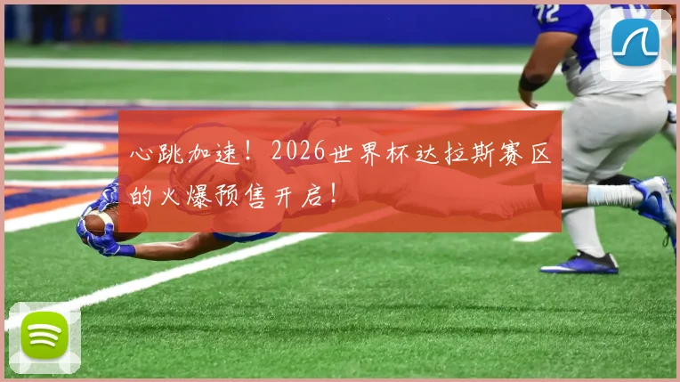 心跳加速！2026世界杯达拉斯赛区的火爆预售开启！
