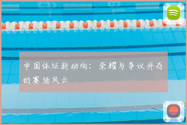 中国体坛新动向：荣耀与争议并存的赛场风云