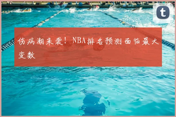伤病潮来袭！NBA排名预测面临最大变数
