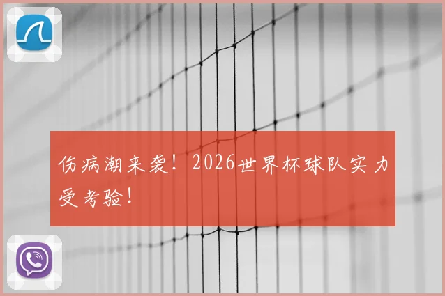 伤病潮来袭！2026世界杯球队实力受考验！