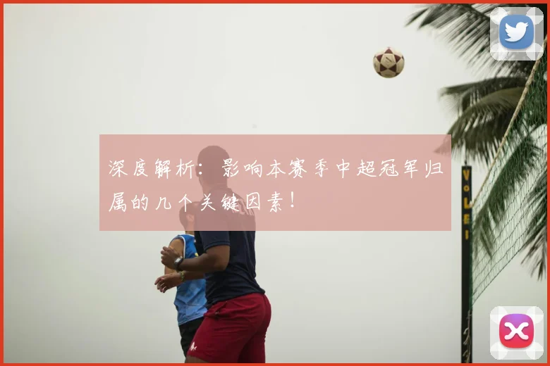 深度解析:影响本赛季中超冠军归属的几个关键因素!
