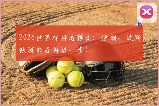 2026世界杯排名预测:伊朗,波斯铁骑能否再进一步!