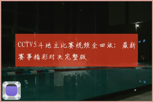 CCTV5斗地主比赛视频全回放：最新赛事精彩对决完整版