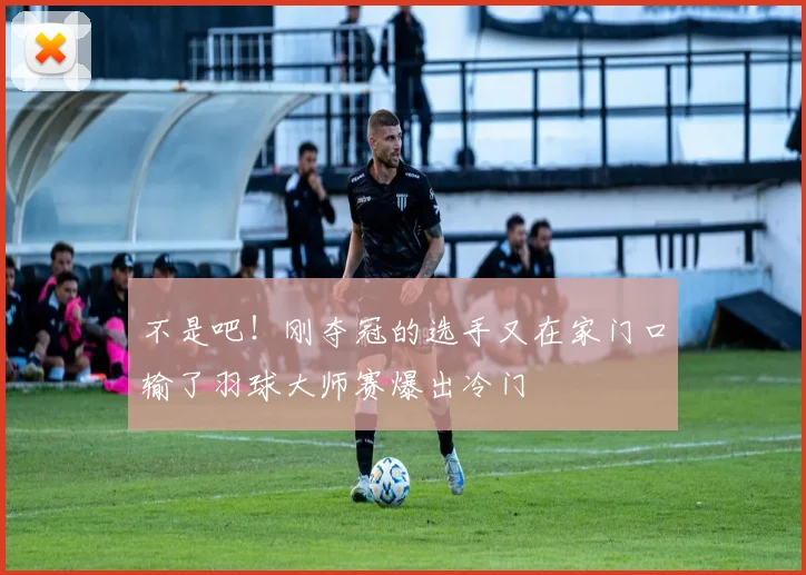 不是吧！刚夺冠的选手又在家门口输了羽球大师赛爆出冷门