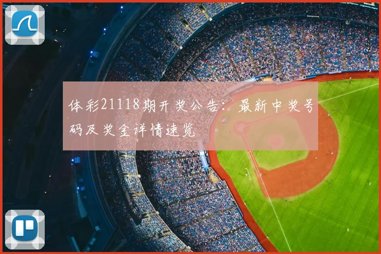 体彩21118期开奖公告：最新中奖号码及奖金详情速览