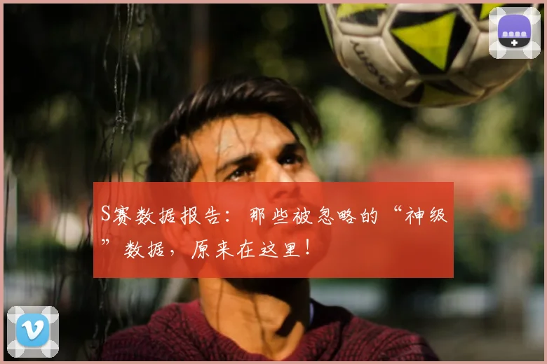 S赛数据报告：那些被忽略的“神级”数据，原来在这里！