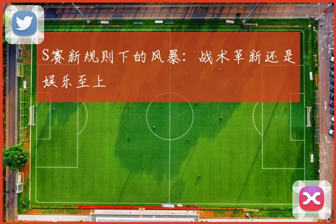 S赛新规则下的风暴：战术革新还是娱乐至上