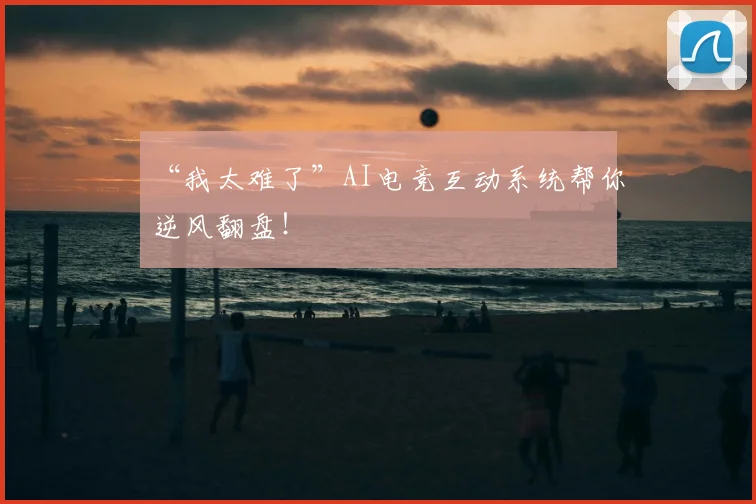 “我太难了”AI电竞互动系统帮你逆风翻盘!
