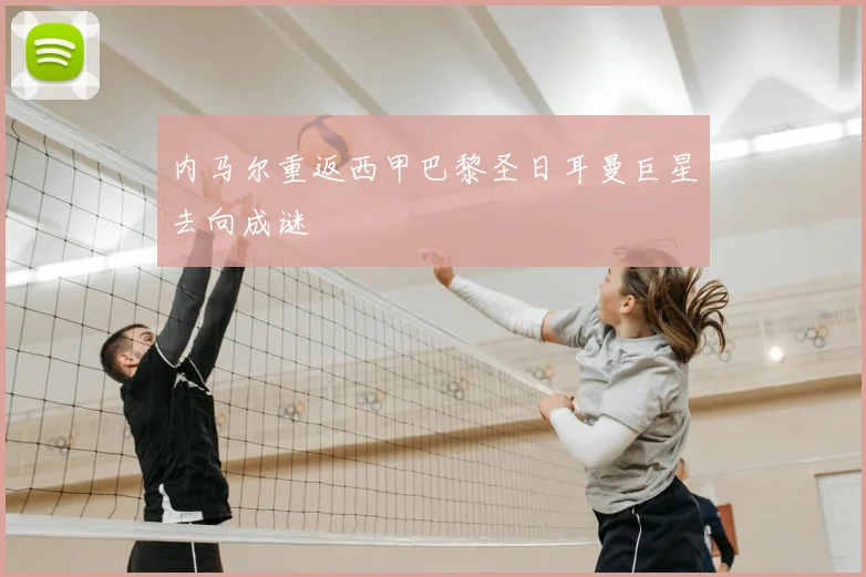 内马尔重返西甲巴黎圣日耳曼巨星去向成谜
